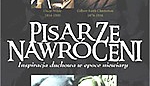 Pisarze nawróceni - opowieść o duchowej drodze mistrzów pióra